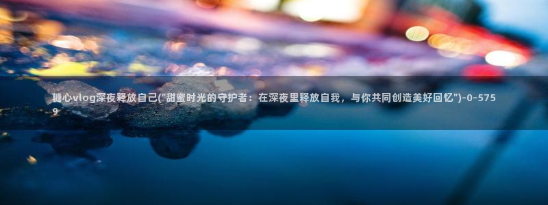 糖心vlog苏小涵：糖心vlog深夜释放自己(\
