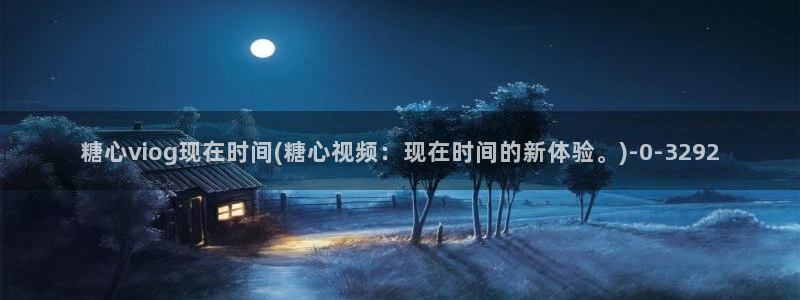 糖心vlog冉冉学姐：糖心viog现在时间(糖心视频：现在时间的新体验。)