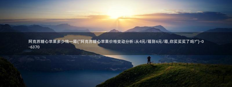 糖心vlog安全吗：阿克苏糖心苹果多少钱一箱(\