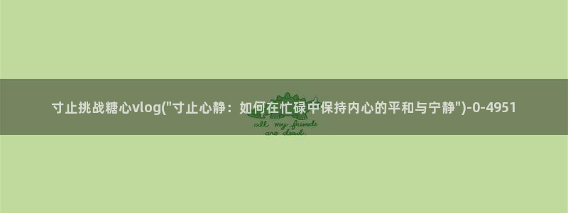 心糖vlog官网入口：寸止挑战糖心vlog(\