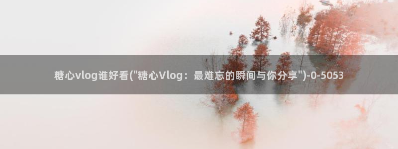 糖心vlog安装包：糖心vlog谁好看(\