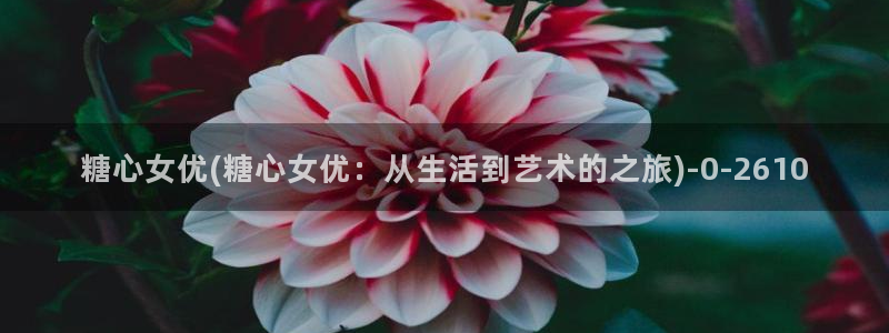 芋圆糖心vlog视频在线观看：糖心女优(糖心女优：从生活到艺术的之旅)