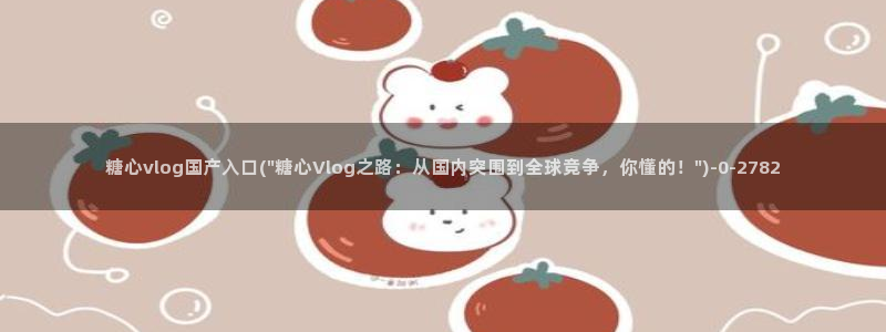 糖心vlog日常：糖心vlog国产入口(\