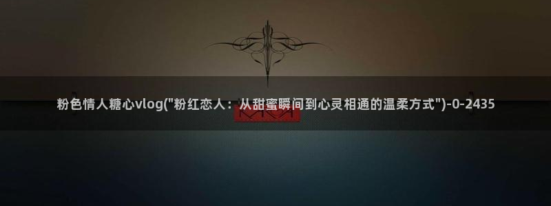 心糖vlog免费观看：粉色情人糖心vlog(\