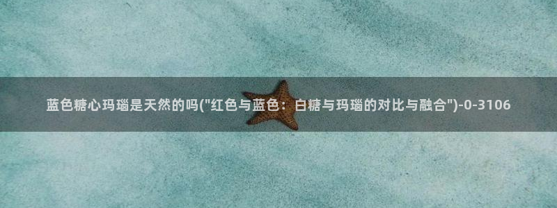 糖心vlog国产剧：蓝色糖心玛瑙是天然的吗(\