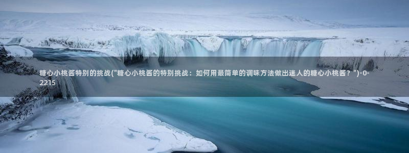 糖心vlog破解在线：糖心小桃酱特别的挑战(\