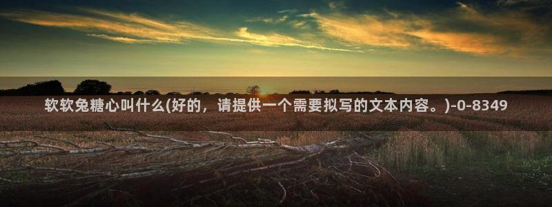 糖心vlog观网观看：软软兔糖心叫什么(好的，请提供一个需要