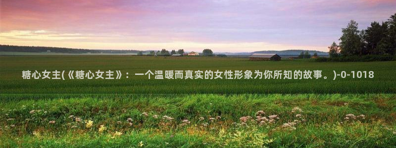 糖心vlog污ios：糖心女主(《糖心女主》：一个温暖而真实