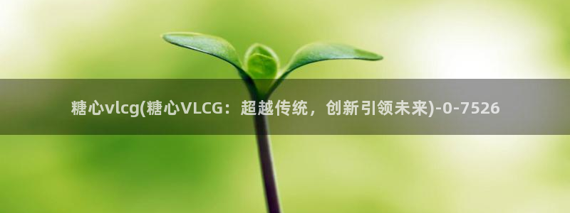 糖心v logo：糖心vlcg(糖心VLCG：超越传统，创新